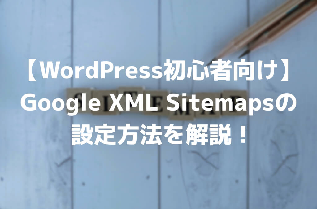 Google XML Sitemapsの設定方法を解説！【WordPress初心者向け】